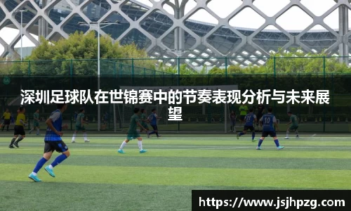 深圳足球队在世锦赛中的节奏表现分析与未来展望