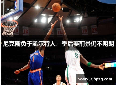 尼克斯负于凯尔特人，季后赛前景仍不明朗