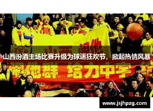 山西汾酒主场比赛升级为球迷狂欢节，掀起热情风暴