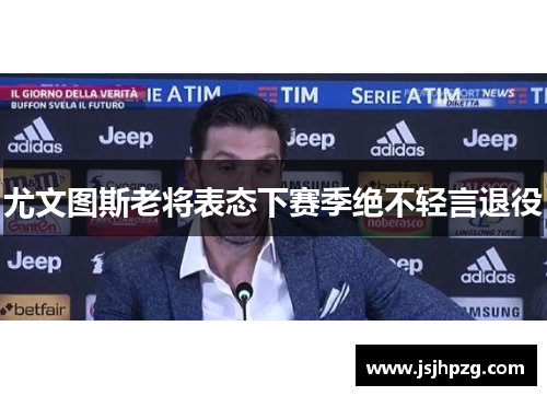 尤文图斯老将表态下赛季绝不轻言退役