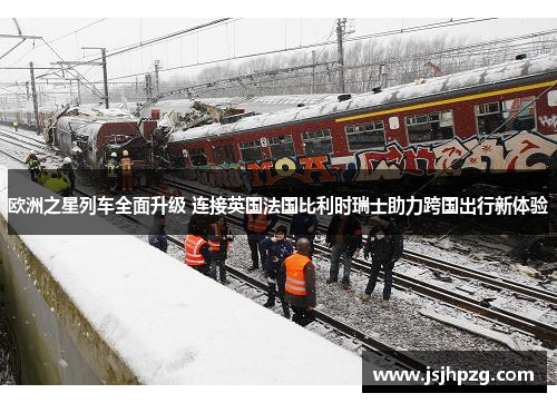 欧洲之星列车全面升级 连接英国法国比利时瑞士助力跨国出行新体验