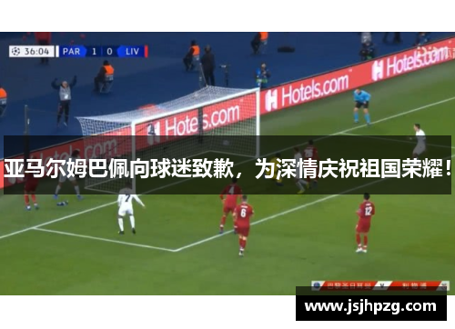 亚马尔姆巴佩向球迷致歉，为深情庆祝祖国荣耀！