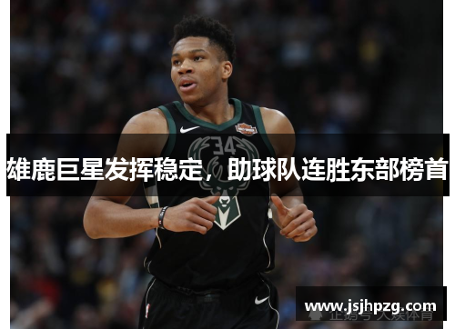 雄鹿巨星发挥稳定，助球队连胜东部榜首