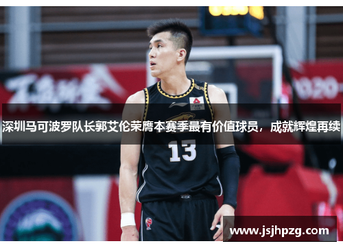深圳马可波罗队长郭艾伦荣膺本赛季最有价值球员，成就辉煌再续