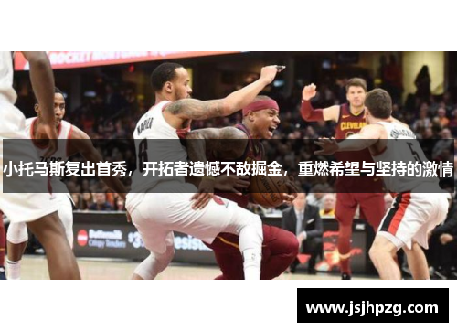小托马斯复出首秀，开拓者遗憾不敌掘金，重燃希望与坚持的激情