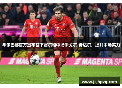 毕尔巴鄂官方宣布签下塞尔塔中场伊戈尔-希达尔，提升中场实力