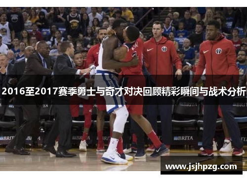 2016至2017赛季勇士与奇才对决回顾精彩瞬间与战术分析