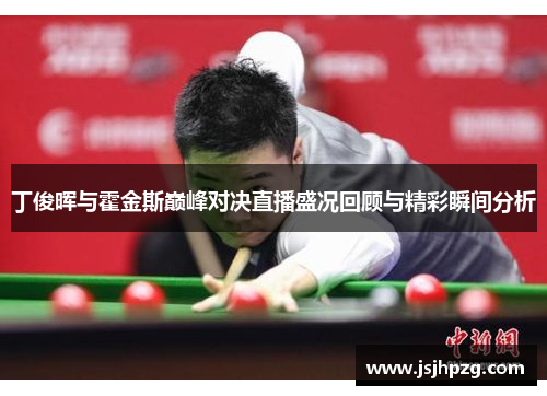 丁俊晖与霍金斯巅峰对决直播盛况回顾与精彩瞬间分析