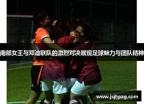 南部女王与邓迪联队的激烈对决展现足球魅力与团队精神