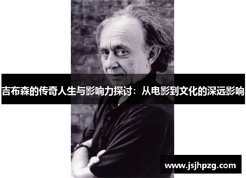 吉布森的传奇人生与影响力探讨：从电影到文化的深远影响