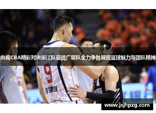 央视CBA精彩对决浙江队迎战广厦队全力争胜展现篮球魅力与团队精神