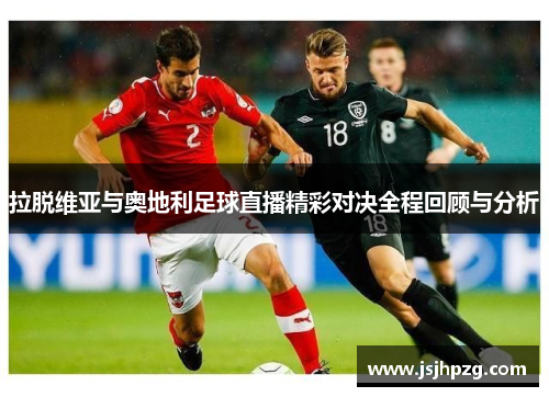 拉脱维亚与奥地利足球直播精彩对决全程回顾与分析