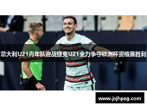 意大利U21青年队迎战捷克U21全力争夺欧洲杯资格赛胜利