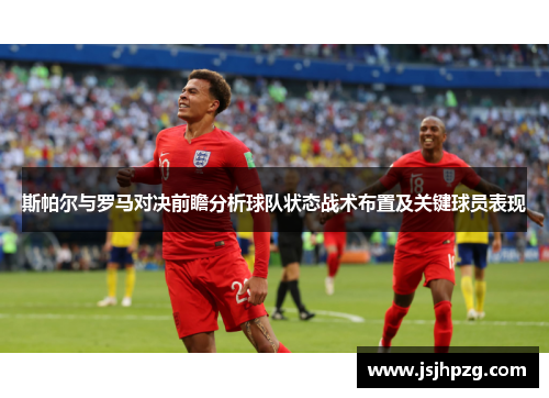 斯帕尔与罗马对决前瞻分析球队状态战术布置及关键球员表现
