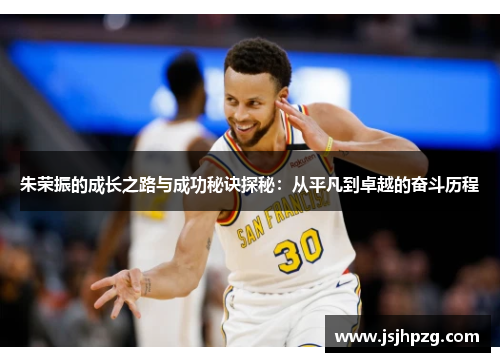 朱荣振的成长之路与成功秘诀探秘：从平凡到卓越的奋斗历程