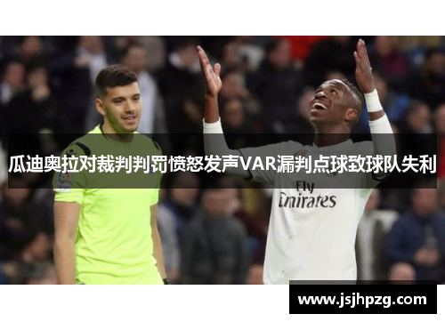 瓜迪奥拉对裁判判罚愤怒发声VAR漏判点球致球队失利
