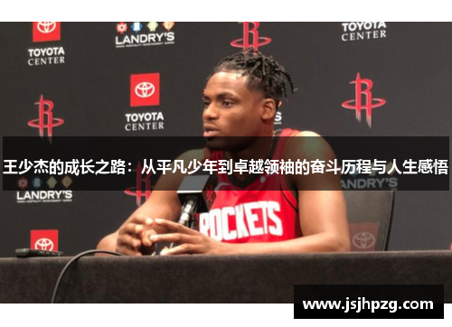 王少杰的成长之路：从平凡少年到卓越领袖的奋斗历程与人生感悟