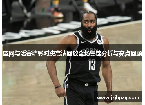 篮网与活塞精彩对决高清回放全场集锦分析与亮点回顾
