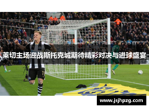 莱切主场迎战斯托克城期待精彩对决与进球盛宴