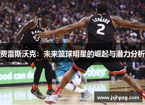 贾雷斯沃克：未来篮球明星的崛起与潜力分析