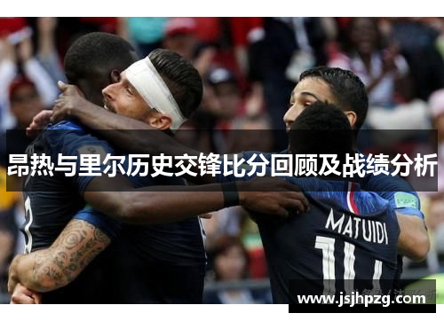 昂热与里尔历史交锋比分回顾及战绩分析