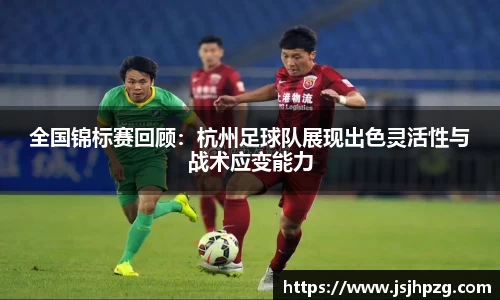 全国锦标赛回顾：杭州足球队展现出色灵活性与战术应变能力