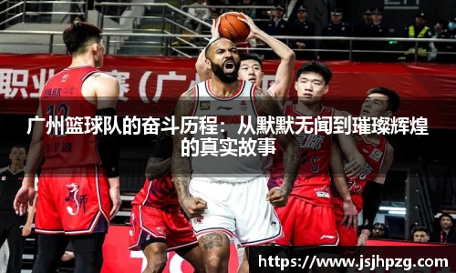 广州篮球队的奋斗历程：从默默无闻到璀璨辉煌的真实故事
