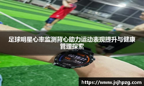 足球明星心率监测背心助力运动表现提升与健康管理探索