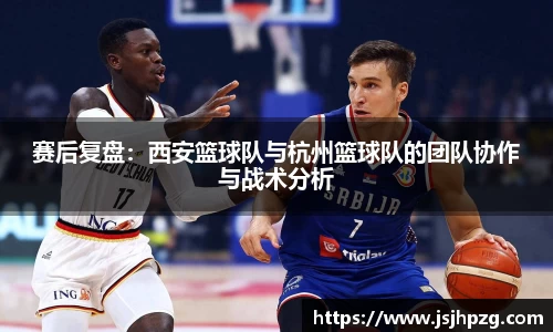 赛后复盘：西安篮球队与杭州篮球队的团队协作与战术分析