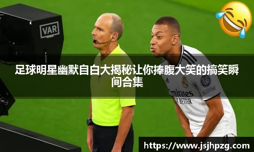 足球明星幽默自白大揭秘让你捧腹大笑的搞笑瞬间合集