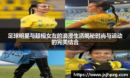 足球明星与超模女友的浪漫生活揭秘时尚与运动的完美结合