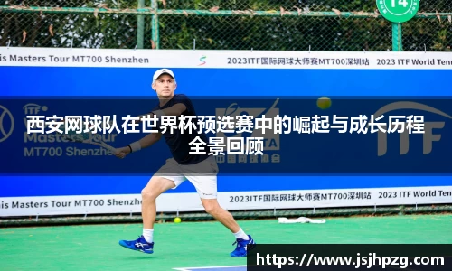 西安网球队在世界杯预选赛中的崛起与成长历程全景回顾